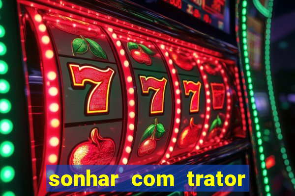 sonhar com trator que bicho jogar